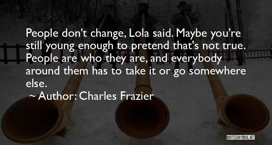 Charles Frazier Quotes: People Don't Change, Lola Said. Maybe You're Still Young Enough To Pretend That's Not True. People Are Who They Are,