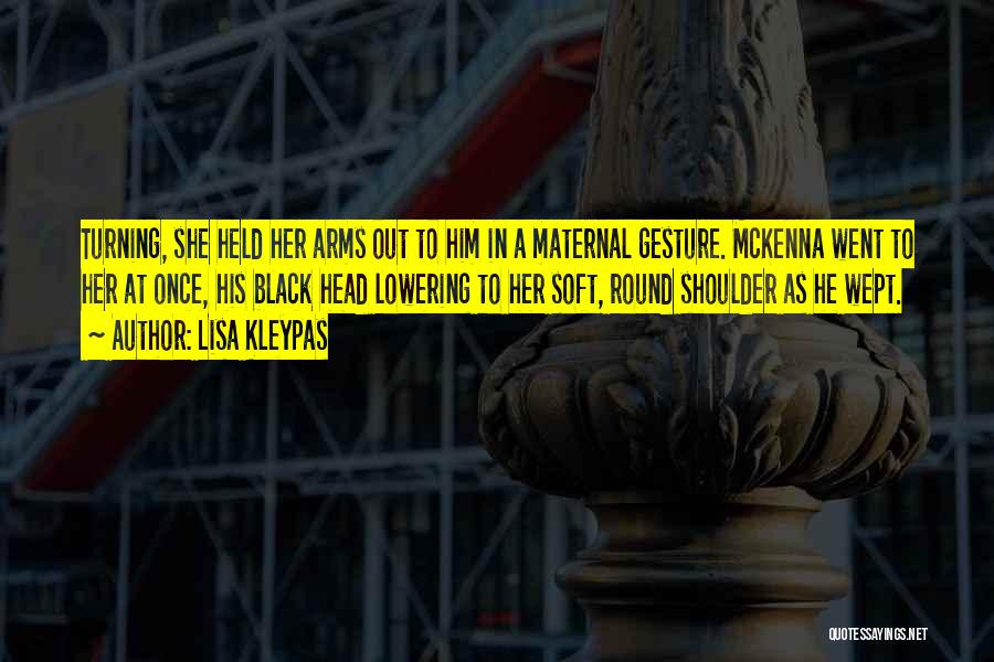 Lisa Kleypas Quotes: Turning, She Held Her Arms Out To Him In A Maternal Gesture. Mckenna Went To Her At Once, His Black