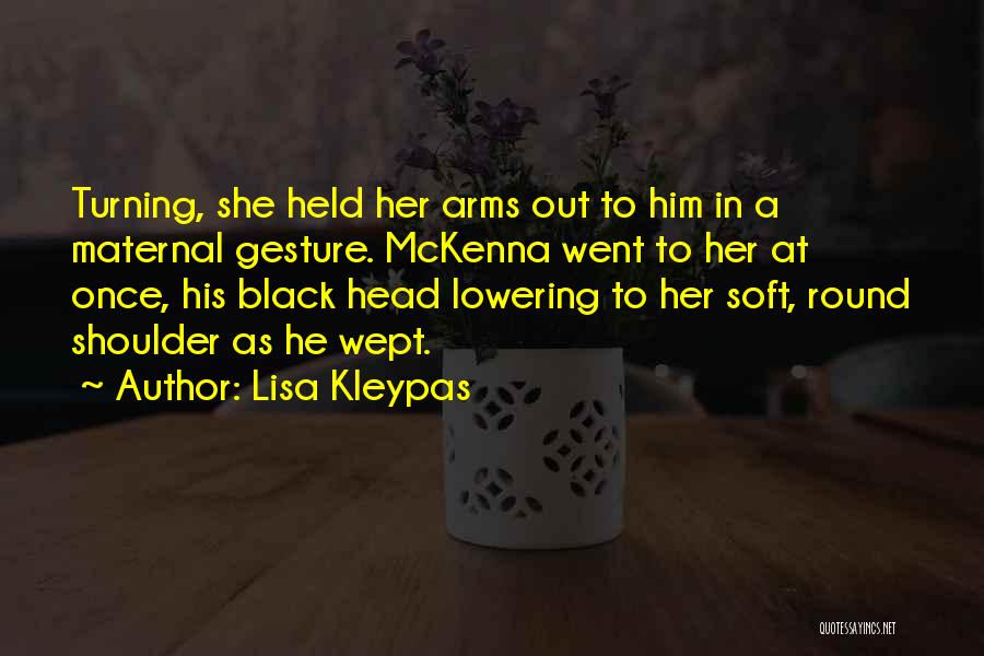 Lisa Kleypas Quotes: Turning, She Held Her Arms Out To Him In A Maternal Gesture. Mckenna Went To Her At Once, His Black