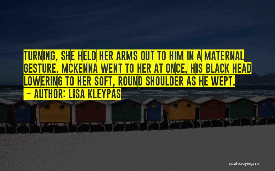 Lisa Kleypas Quotes: Turning, She Held Her Arms Out To Him In A Maternal Gesture. Mckenna Went To Her At Once, His Black
