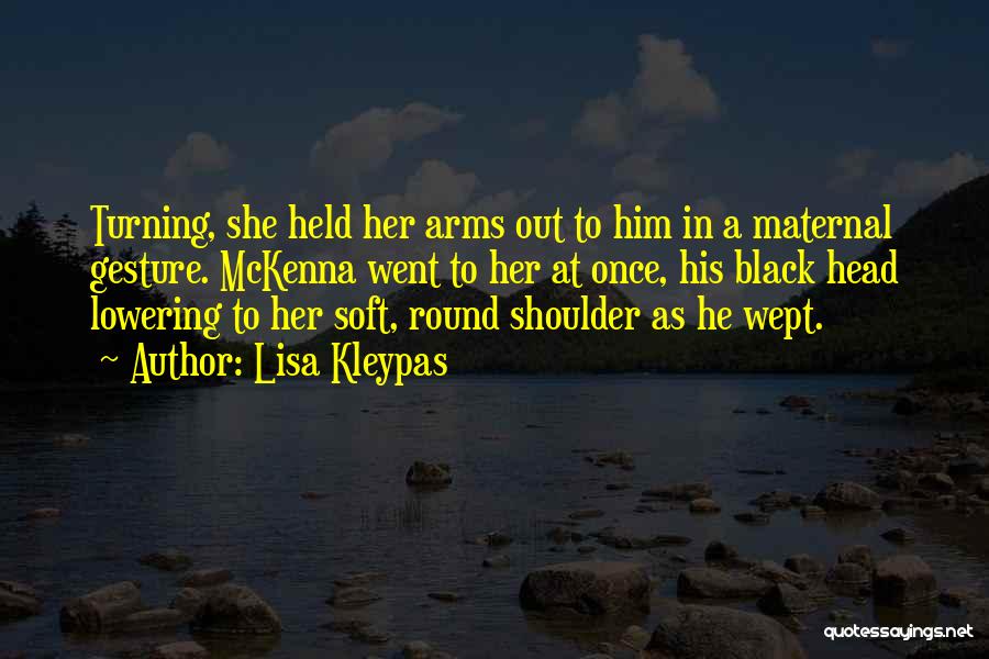 Lisa Kleypas Quotes: Turning, She Held Her Arms Out To Him In A Maternal Gesture. Mckenna Went To Her At Once, His Black