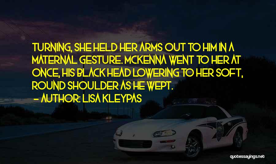 Lisa Kleypas Quotes: Turning, She Held Her Arms Out To Him In A Maternal Gesture. Mckenna Went To Her At Once, His Black