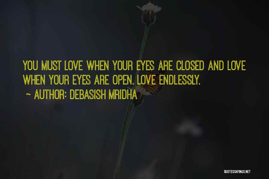 Debasish Mridha Quotes: You Must Love When Your Eyes Are Closed And Love When Your Eyes Are Open. Love Endlessly.