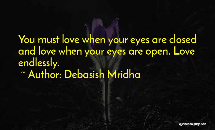 Debasish Mridha Quotes: You Must Love When Your Eyes Are Closed And Love When Your Eyes Are Open. Love Endlessly.