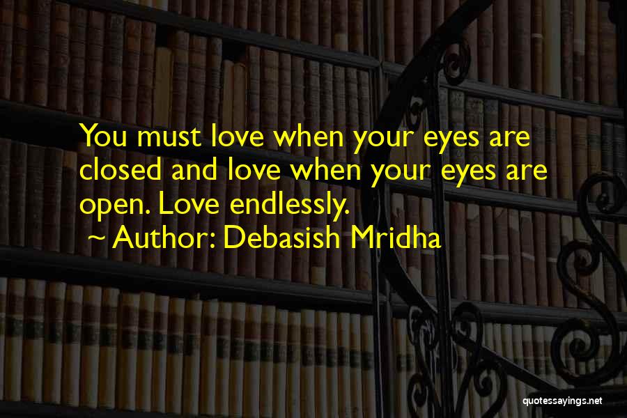 Debasish Mridha Quotes: You Must Love When Your Eyes Are Closed And Love When Your Eyes Are Open. Love Endlessly.