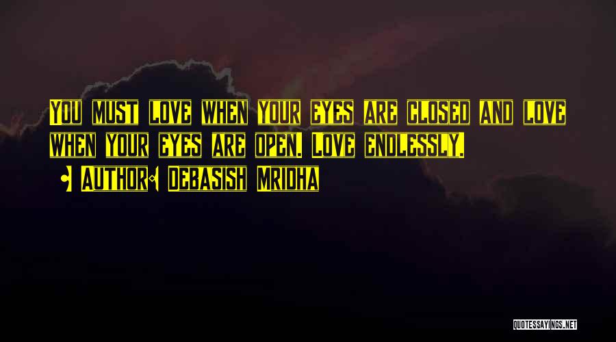 Debasish Mridha Quotes: You Must Love When Your Eyes Are Closed And Love When Your Eyes Are Open. Love Endlessly.