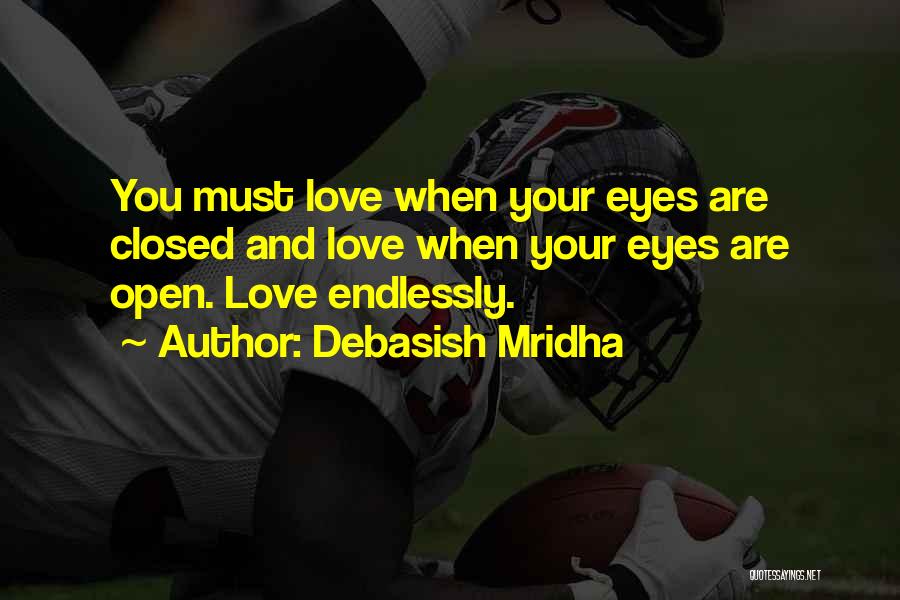 Debasish Mridha Quotes: You Must Love When Your Eyes Are Closed And Love When Your Eyes Are Open. Love Endlessly.