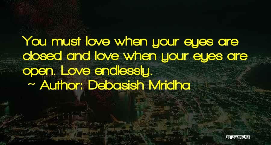 Debasish Mridha Quotes: You Must Love When Your Eyes Are Closed And Love When Your Eyes Are Open. Love Endlessly.