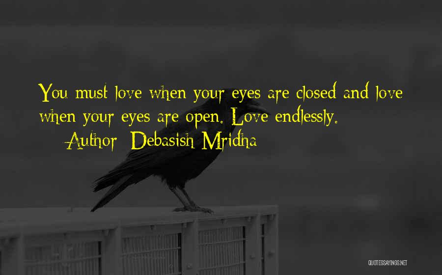 Debasish Mridha Quotes: You Must Love When Your Eyes Are Closed And Love When Your Eyes Are Open. Love Endlessly.