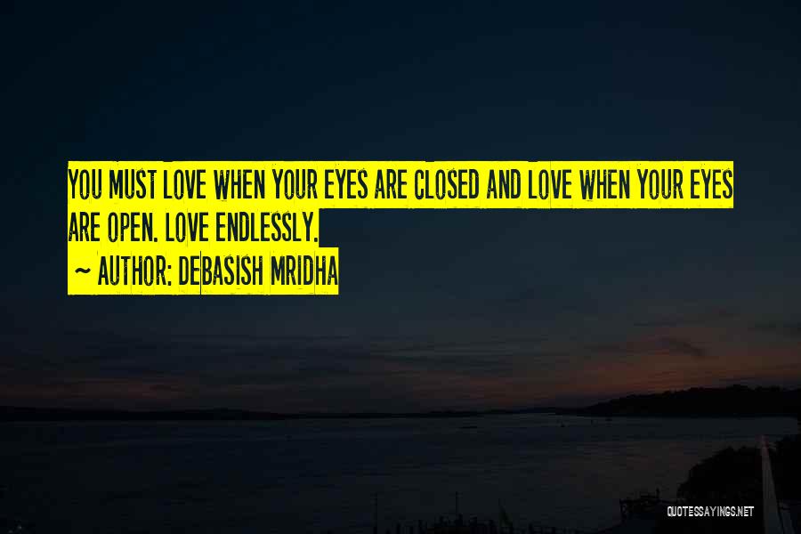 Debasish Mridha Quotes: You Must Love When Your Eyes Are Closed And Love When Your Eyes Are Open. Love Endlessly.