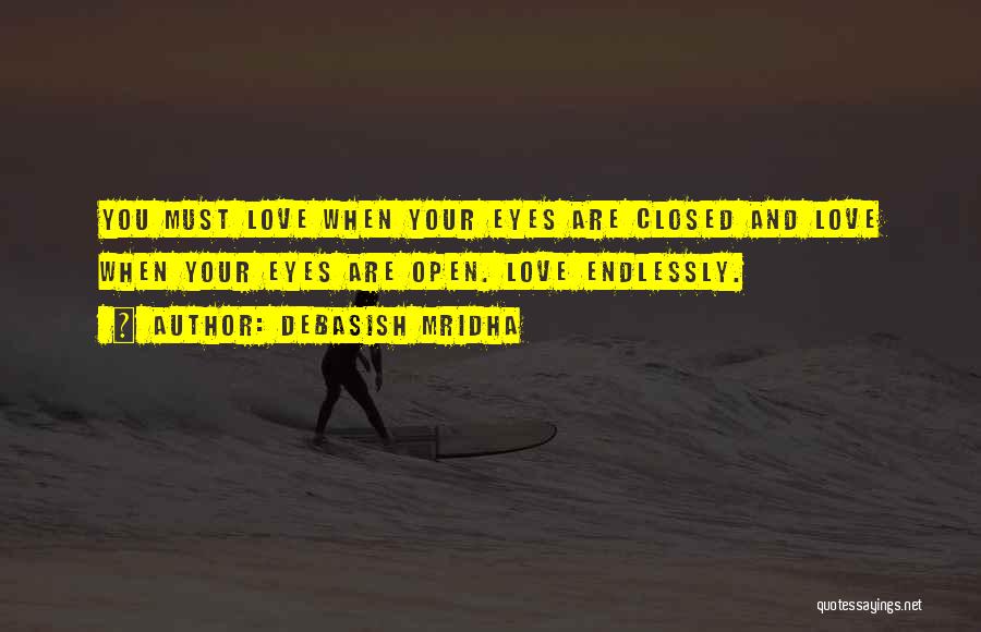 Debasish Mridha Quotes: You Must Love When Your Eyes Are Closed And Love When Your Eyes Are Open. Love Endlessly.