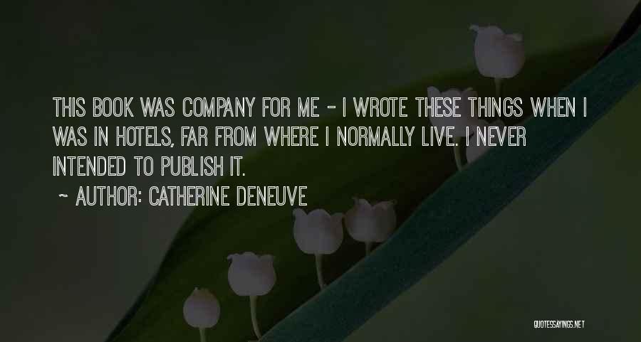 Catherine Deneuve Quotes: This Book Was Company For Me - I Wrote These Things When I Was In Hotels, Far From Where I