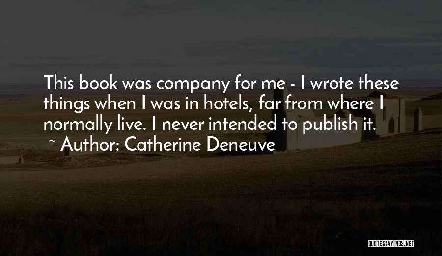 Catherine Deneuve Quotes: This Book Was Company For Me - I Wrote These Things When I Was In Hotels, Far From Where I