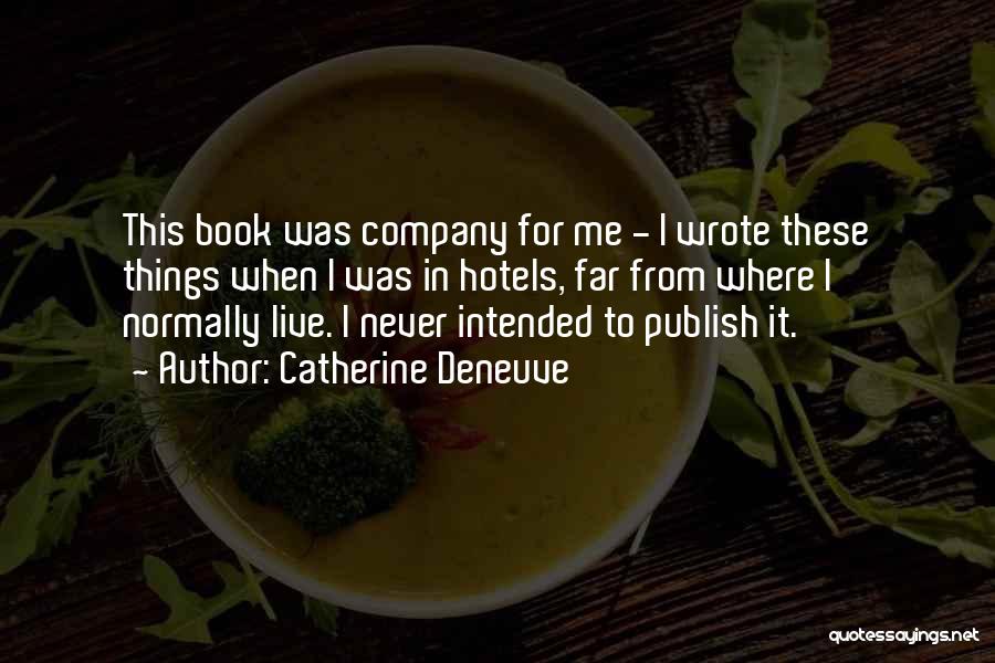 Catherine Deneuve Quotes: This Book Was Company For Me - I Wrote These Things When I Was In Hotels, Far From Where I