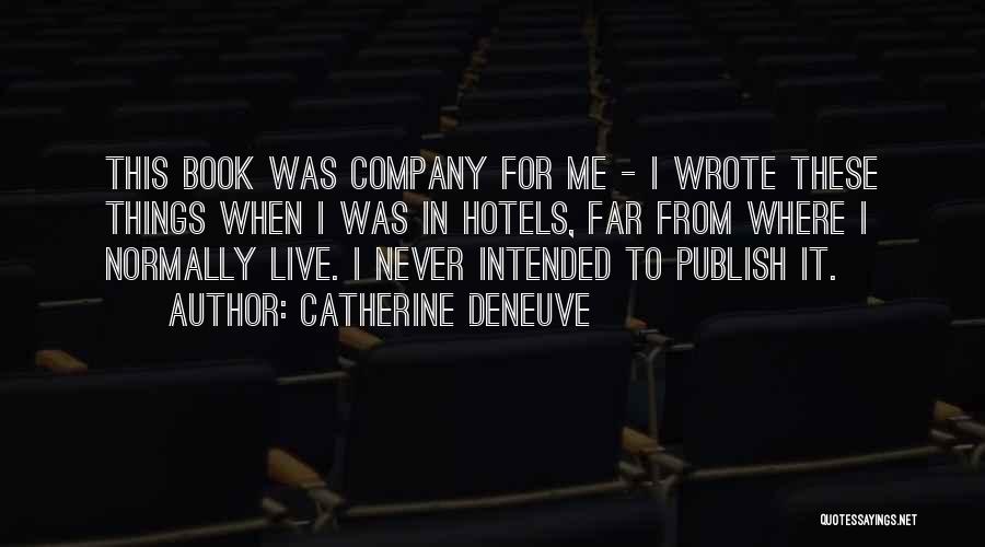 Catherine Deneuve Quotes: This Book Was Company For Me - I Wrote These Things When I Was In Hotels, Far From Where I