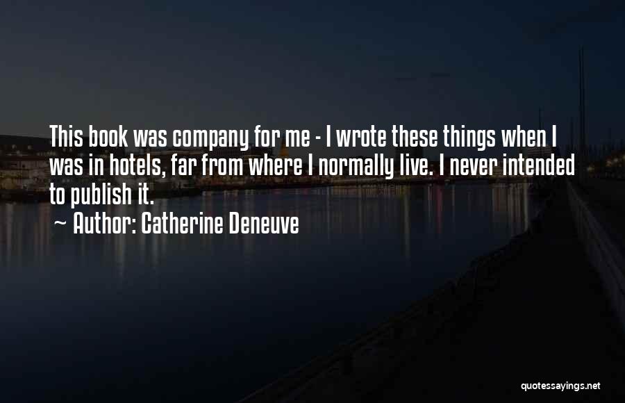 Catherine Deneuve Quotes: This Book Was Company For Me - I Wrote These Things When I Was In Hotels, Far From Where I