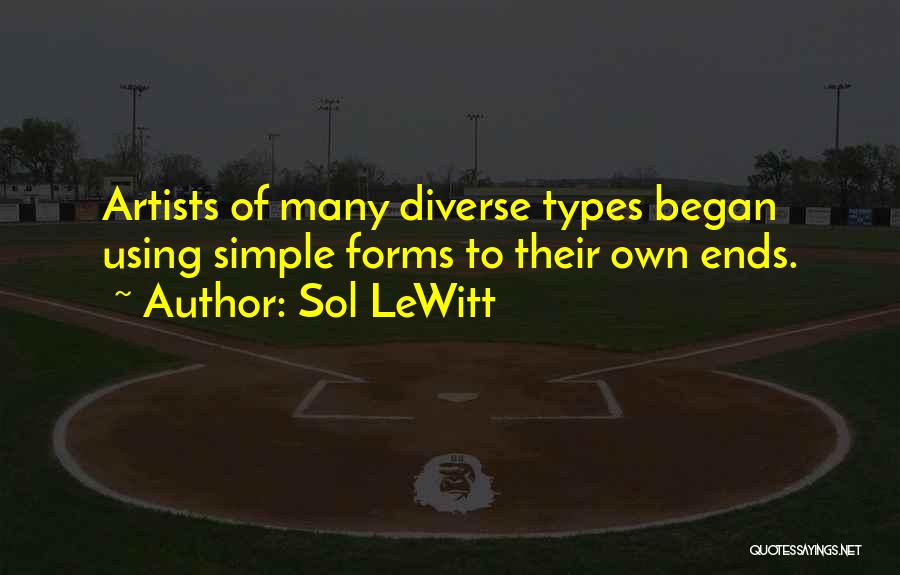 Sol LeWitt Quotes: Artists Of Many Diverse Types Began Using Simple Forms To Their Own Ends.