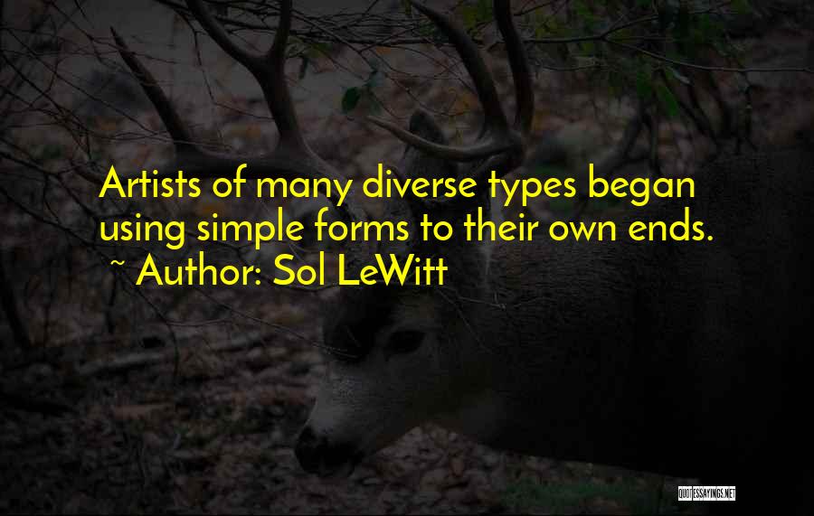 Sol LeWitt Quotes: Artists Of Many Diverse Types Began Using Simple Forms To Their Own Ends.