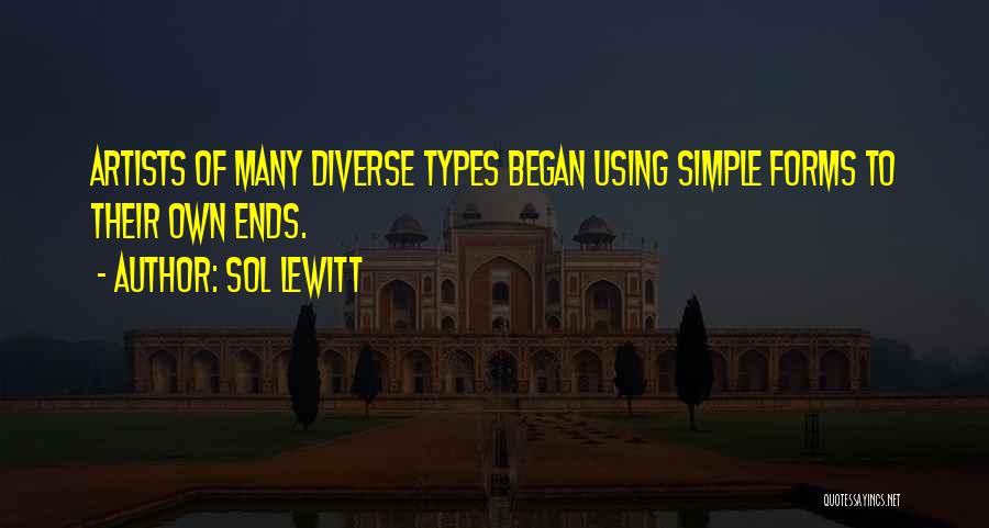 Sol LeWitt Quotes: Artists Of Many Diverse Types Began Using Simple Forms To Their Own Ends.