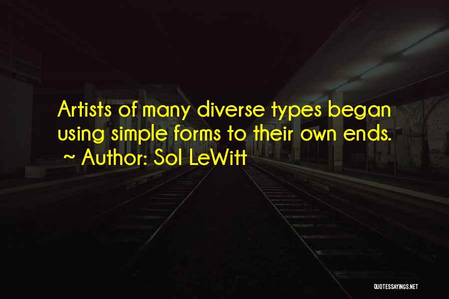 Sol LeWitt Quotes: Artists Of Many Diverse Types Began Using Simple Forms To Their Own Ends.