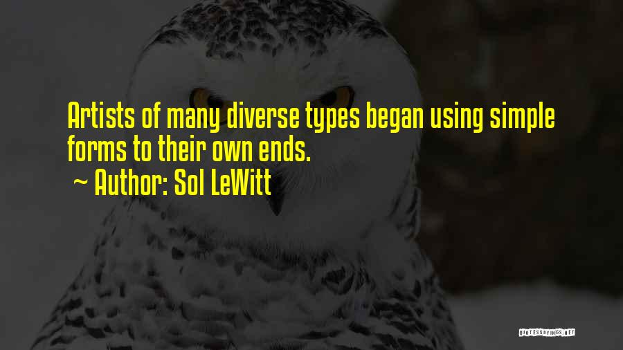 Sol LeWitt Quotes: Artists Of Many Diverse Types Began Using Simple Forms To Their Own Ends.