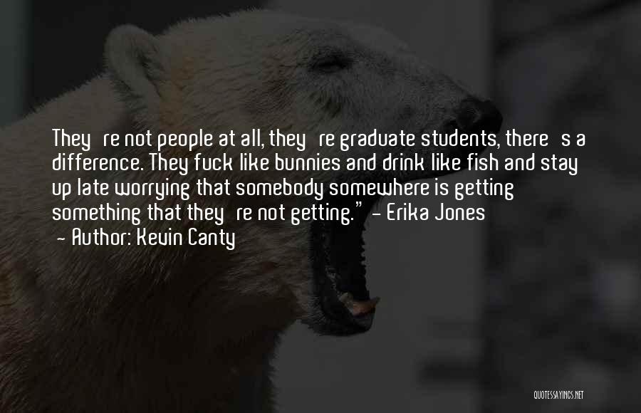 Kevin Canty Quotes: They're Not People At All, They're Graduate Students, There's A Difference. They Fuck Like Bunnies And Drink Like Fish And