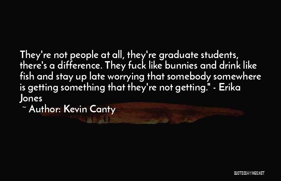 Kevin Canty Quotes: They're Not People At All, They're Graduate Students, There's A Difference. They Fuck Like Bunnies And Drink Like Fish And