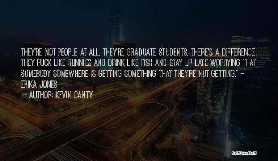 Kevin Canty Quotes: They're Not People At All, They're Graduate Students, There's A Difference. They Fuck Like Bunnies And Drink Like Fish And