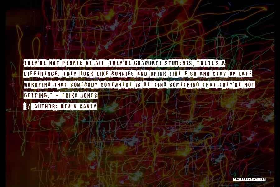 Kevin Canty Quotes: They're Not People At All, They're Graduate Students, There's A Difference. They Fuck Like Bunnies And Drink Like Fish And