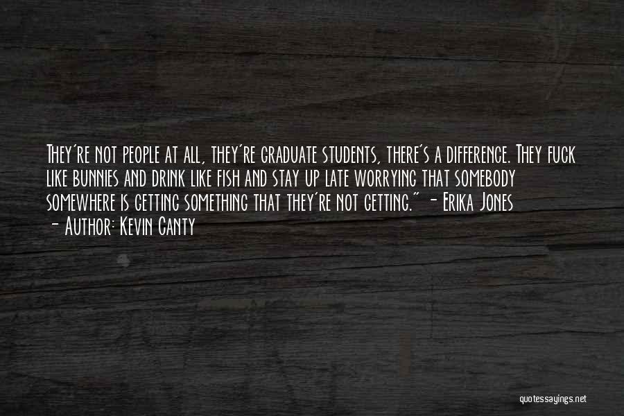 Kevin Canty Quotes: They're Not People At All, They're Graduate Students, There's A Difference. They Fuck Like Bunnies And Drink Like Fish And
