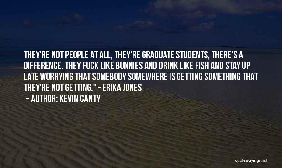Kevin Canty Quotes: They're Not People At All, They're Graduate Students, There's A Difference. They Fuck Like Bunnies And Drink Like Fish And