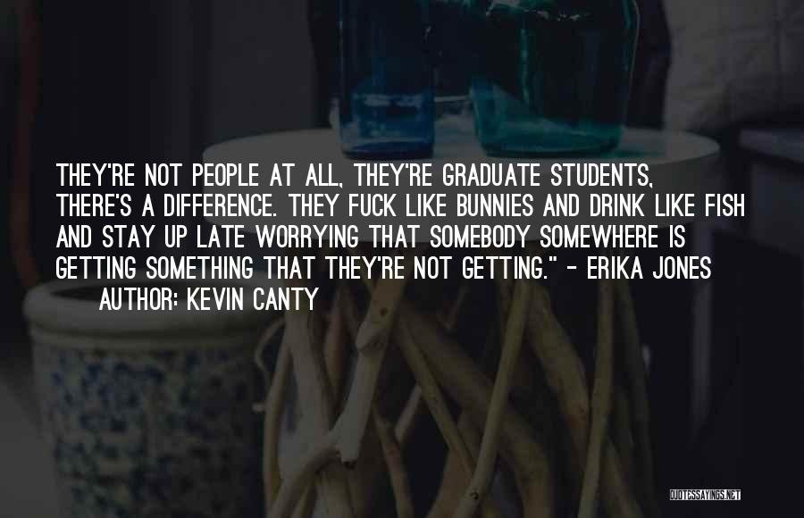 Kevin Canty Quotes: They're Not People At All, They're Graduate Students, There's A Difference. They Fuck Like Bunnies And Drink Like Fish And