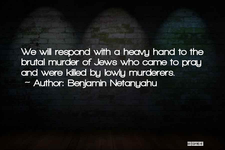 Benjamin Netanyahu Quotes: We Will Respond With A Heavy Hand To The Brutal Murder Of Jews Who Came To Pray And Were Killed