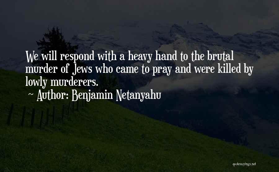Benjamin Netanyahu Quotes: We Will Respond With A Heavy Hand To The Brutal Murder Of Jews Who Came To Pray And Were Killed