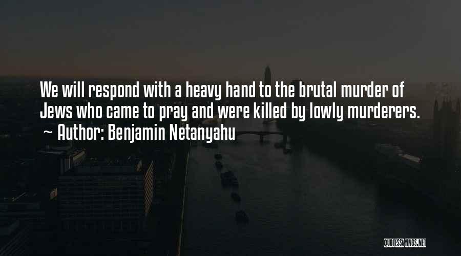 Benjamin Netanyahu Quotes: We Will Respond With A Heavy Hand To The Brutal Murder Of Jews Who Came To Pray And Were Killed