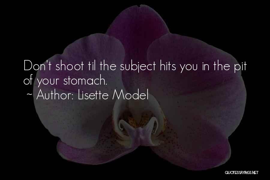 Lisette Model Quotes: Don't Shoot Til The Subject Hits You In The Pit Of Your Stomach.