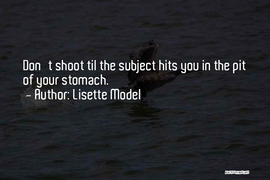 Lisette Model Quotes: Don't Shoot Til The Subject Hits You In The Pit Of Your Stomach.