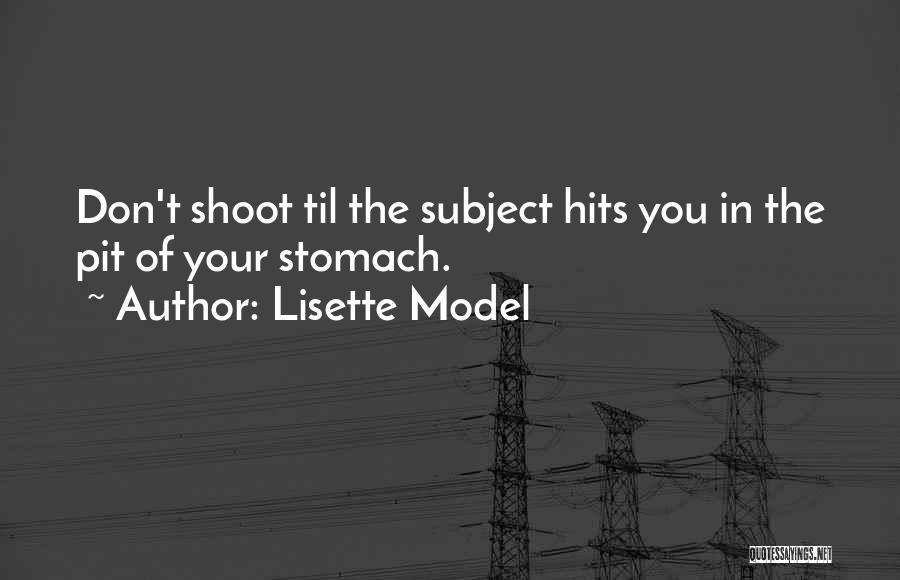 Lisette Model Quotes: Don't Shoot Til The Subject Hits You In The Pit Of Your Stomach.