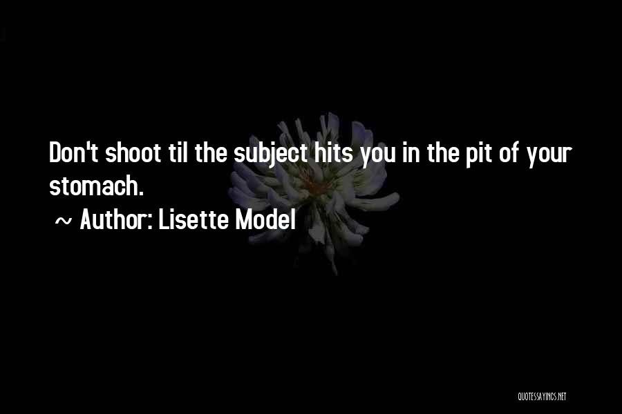 Lisette Model Quotes: Don't Shoot Til The Subject Hits You In The Pit Of Your Stomach.