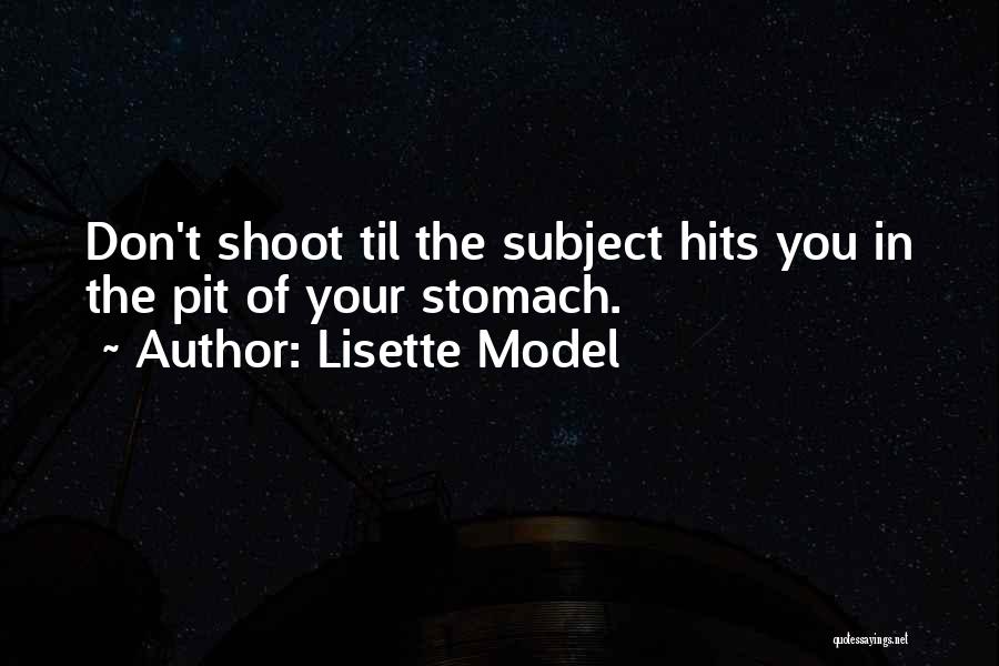 Lisette Model Quotes: Don't Shoot Til The Subject Hits You In The Pit Of Your Stomach.