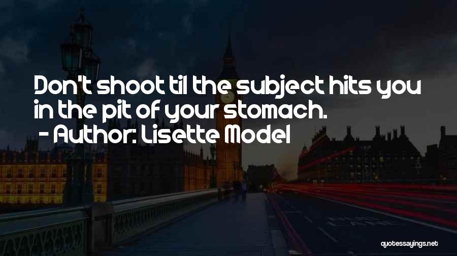 Lisette Model Quotes: Don't Shoot Til The Subject Hits You In The Pit Of Your Stomach.