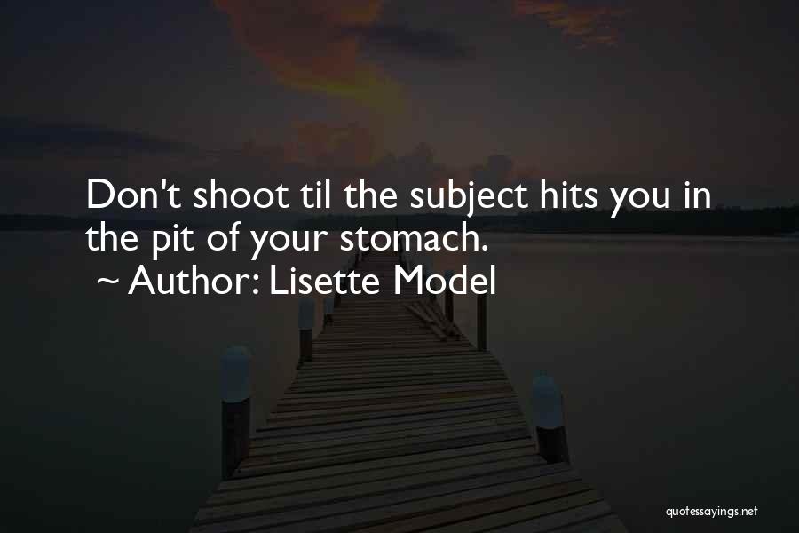 Lisette Model Quotes: Don't Shoot Til The Subject Hits You In The Pit Of Your Stomach.