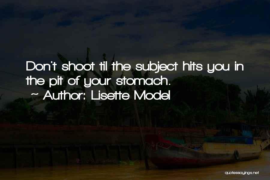 Lisette Model Quotes: Don't Shoot Til The Subject Hits You In The Pit Of Your Stomach.