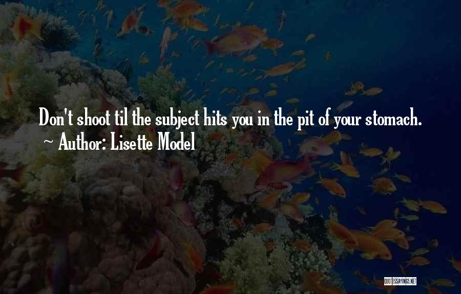 Lisette Model Quotes: Don't Shoot Til The Subject Hits You In The Pit Of Your Stomach.