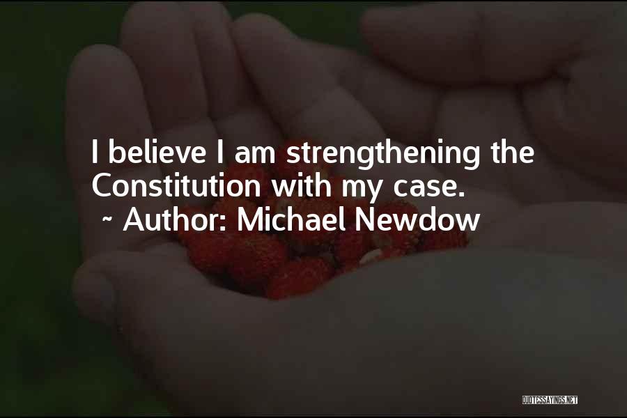 Michael Newdow Quotes: I Believe I Am Strengthening The Constitution With My Case.