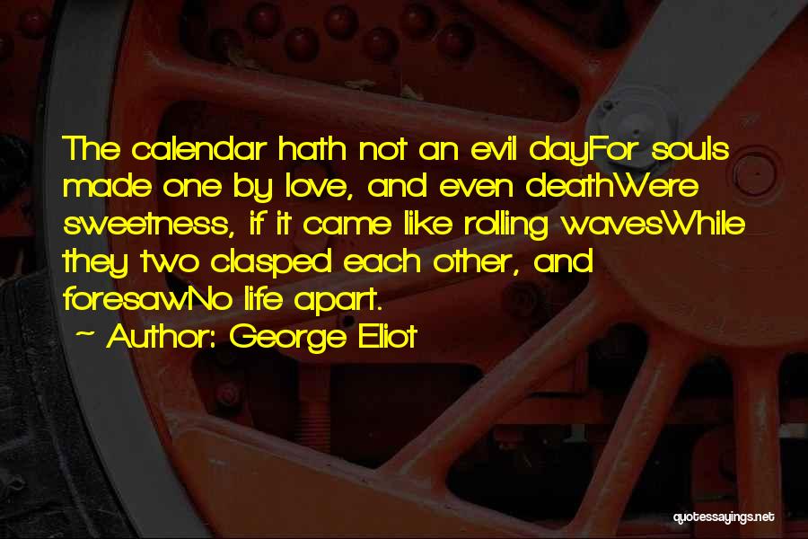 George Eliot Quotes: The Calendar Hath Not An Evil Dayfor Souls Made One By Love, And Even Deathwere Sweetness, If It Came Like