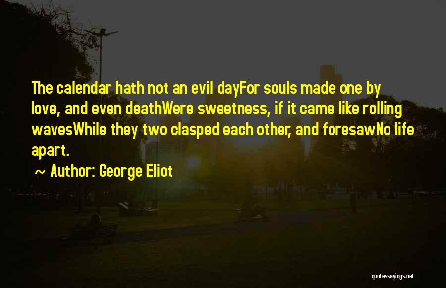 George Eliot Quotes: The Calendar Hath Not An Evil Dayfor Souls Made One By Love, And Even Deathwere Sweetness, If It Came Like