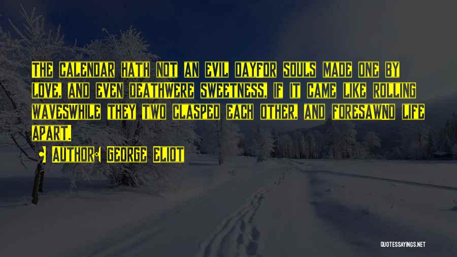 George Eliot Quotes: The Calendar Hath Not An Evil Dayfor Souls Made One By Love, And Even Deathwere Sweetness, If It Came Like