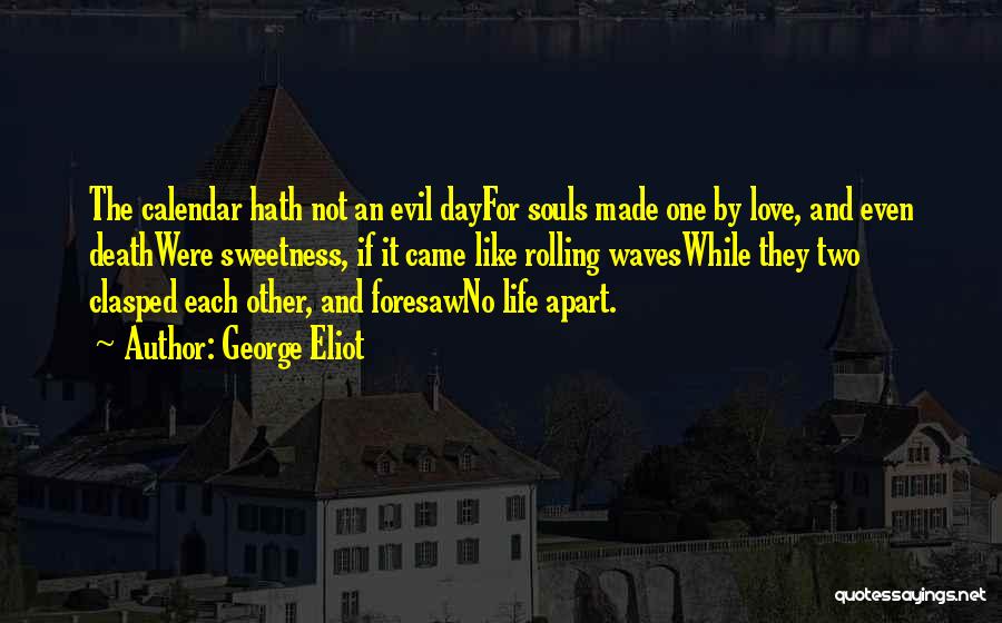 George Eliot Quotes: The Calendar Hath Not An Evil Dayfor Souls Made One By Love, And Even Deathwere Sweetness, If It Came Like