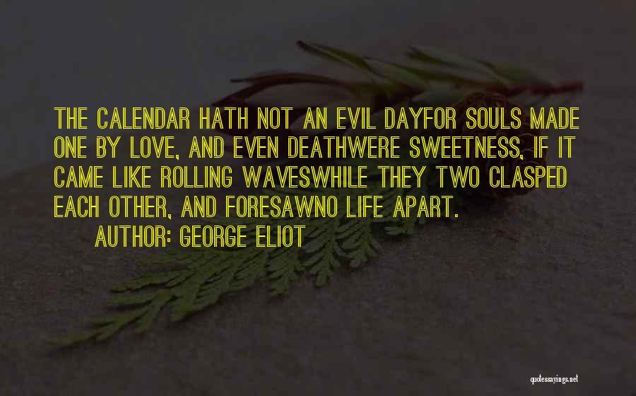 George Eliot Quotes: The Calendar Hath Not An Evil Dayfor Souls Made One By Love, And Even Deathwere Sweetness, If It Came Like